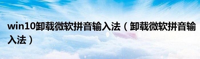win10卸载微软拼音输入法(卸载微软拼音输入法)