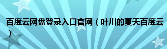 百度云网盘登录入口官网（叶川的夏天百度云）