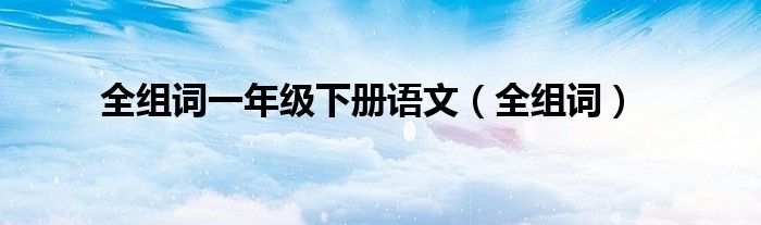 全组词一年级下册语文(全组词)