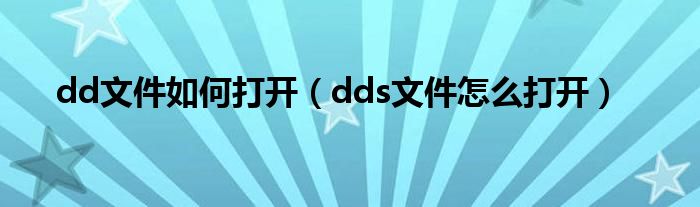 dd文件如何打开(dds文件怎么打开)