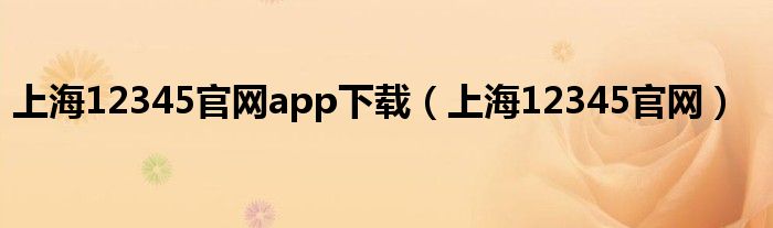 上海12345官网app下载（上海12345官网）