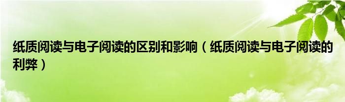 纸质阅读与电子阅读的区别和影响(纸质阅读与电子阅读的利弊)