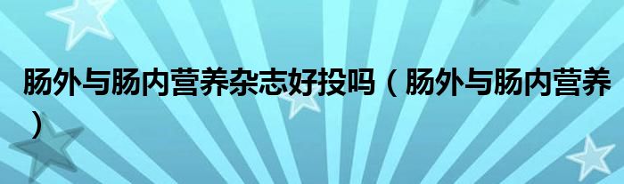 肠外与肠内营养杂志好投吗(肠外与肠内营养)