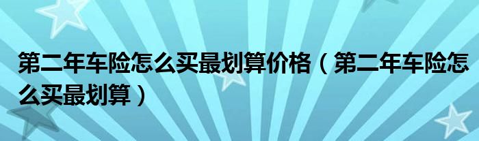 第二年车险怎么买最划算价格（第二年车险怎么买最划算）