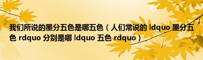 我们所说的墨分五色是哪五色(人们常说的 ldquo 墨分五色 rdquo 分别是哪 ldquo 五色 rdquo)