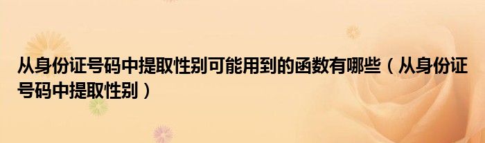 从身份证号码中提取性别可能用到的函数有哪些(从身份证号码中提取性别)
