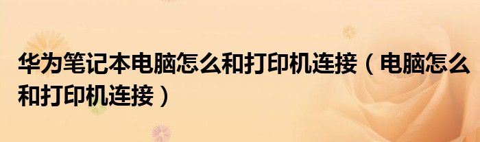 华为笔记本电脑怎么和打印机连接(电脑怎么和打印机连接)