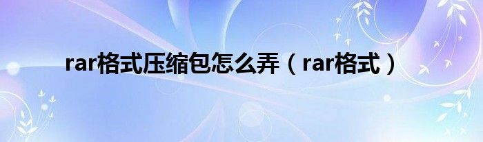 rar格式压缩包怎么弄（rar格式）