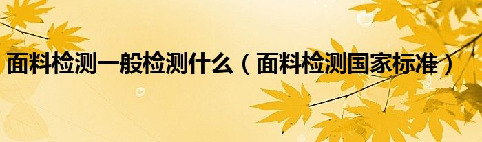 面料检测一般检测什么(面料检测国家标准)