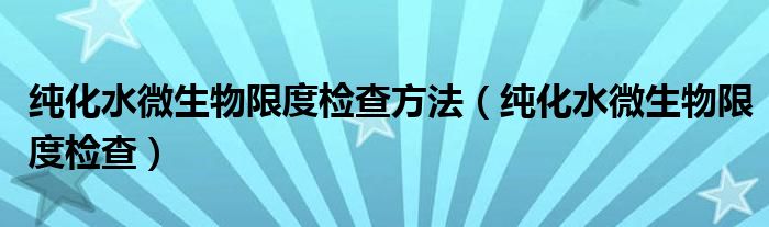 纯化水微生物限度检查方法(纯化水微生物限度检查)
