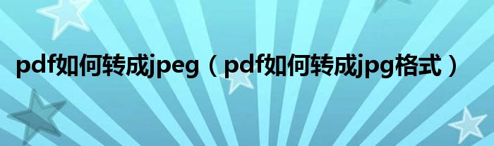 pdf如何转成jpeg(pdf如何转成jpg格式)