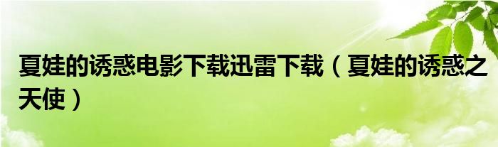 夏娃的诱惑电影下载迅雷下载（夏娃的诱惑之天使）