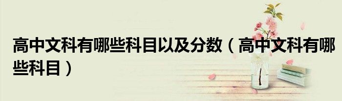 高中文科有哪些科目以及分数(高中文科有哪些科目)
