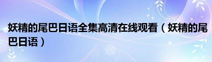 妖精的尾巴日语全集高清在线观看(妖精的尾巴日语)
