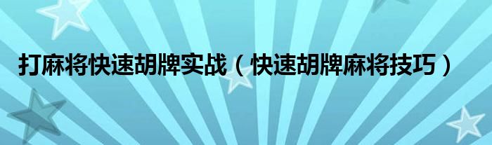 打麻将快速胡牌实战(快速胡牌麻将技巧)