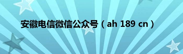 安徽电信微信公众号(ah 189 cn)