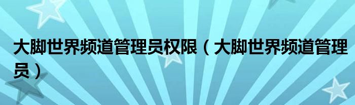 大脚世界频道管理员权限(大脚世界频道管理员)