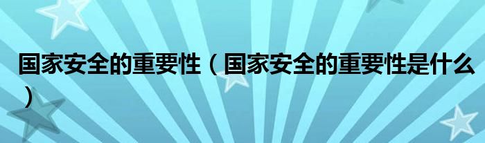 国家安全的重要性（国家安全的重要性是什么）