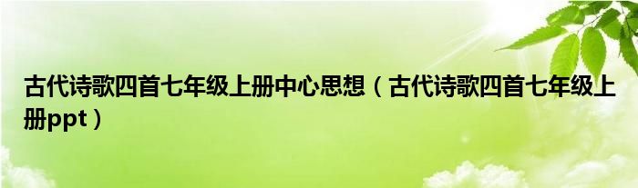 古代诗歌四首七年级上册中心思想（古代诗歌四首七年级上册ppt）