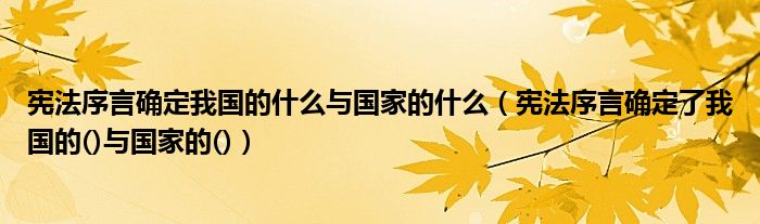 宪法序言确定我国的什么与国家的什么（宪法序言确定了我国的()与国家的()）