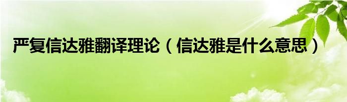 严复信达雅翻译理论（信达雅是什么意思）