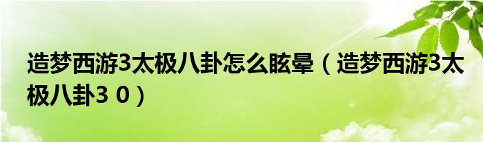 造梦西游3太极八卦怎么眩晕（造梦西游3太极八卦3 0）