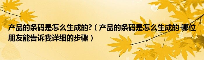 产品的条码是怎么生成的?(产品的条码是怎么生成的 哪位朋友能告诉我详细的步骤)