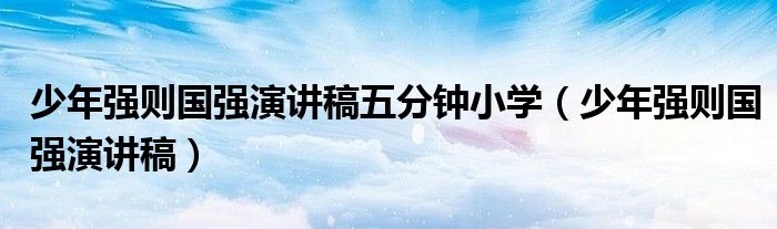 少年强则国强演讲稿五分钟小学(少年强则国强演讲稿)