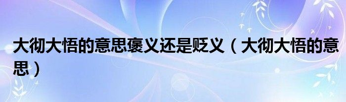 大彻大悟的意思褒义还是贬义(大彻大悟的意思)
