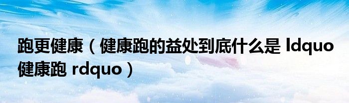 跑更健康(健康跑的益处到底什么是 ldquo 健康跑 rdquo)