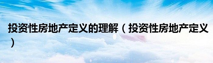 投资性房地产定义的理解(投资性房地产定义)