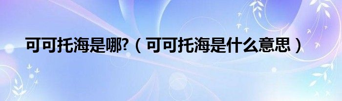 可可托海是哪?(可可托海是什么意思)