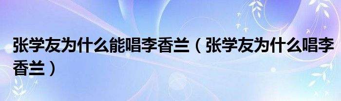张学友为什么能唱李香兰(张学友为什么唱李香兰)