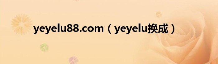 yeyelu88.com（yeyelu换成）