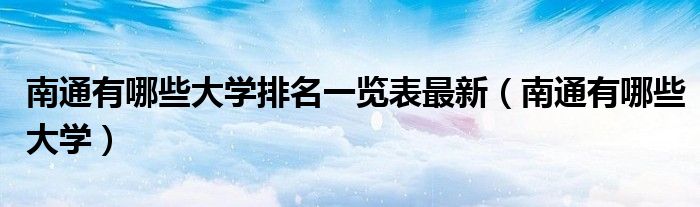 南通有哪些大学排名一览表最新(南通有哪些大学)