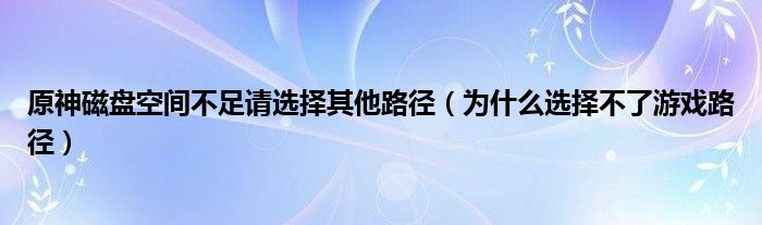 原神磁盘空间不足请选择其他路径（为什么选择不了游戏路径）