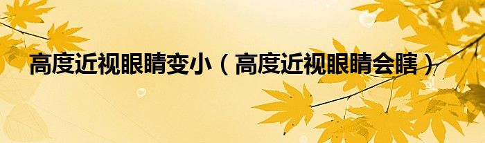 高度近视眼睛变小(高度近视眼睛会瞎)
