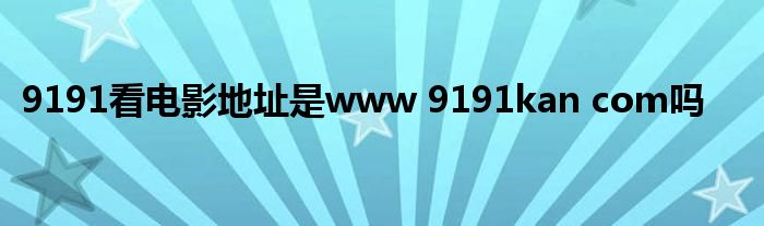 9191看电影地址是www 9191kan com吗