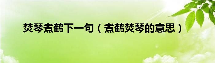 焚琴煮鹤下一句(煮鹤焚琴的意思)
