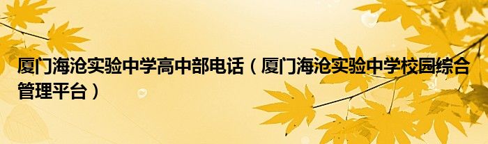 厦门海沧实验中学高中部电话(厦门海沧实验中学校园综合管理平台)