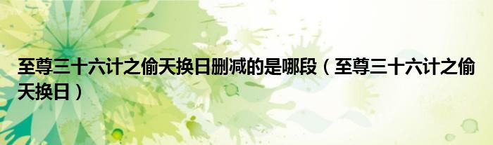 至尊三十六计之偷天换日删减的是哪段(至尊三十六计之偷天换日)