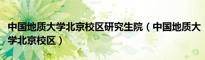 中国地质大学北京校区研究生院(中国地质大学北京校区)