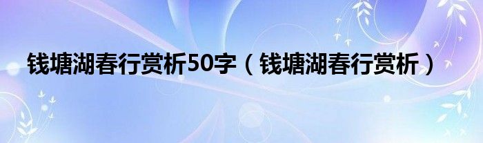 钱塘湖春行赏析50字（钱塘湖春行赏析）