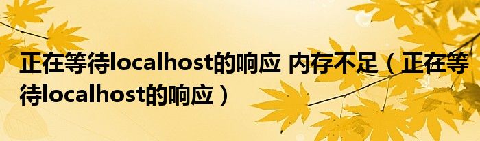 正在等待localhost的响应 内存不足(正在等待localhost的响应)