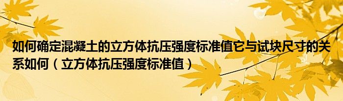 如何确定混凝土的立方体抗压强度标准值它与试块尺寸的关系如何（立方体抗压强度标准值）