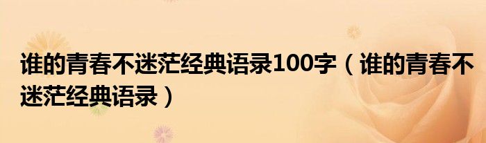 谁的青春不迷茫经典语录100字(谁的青春不迷茫经典语录)