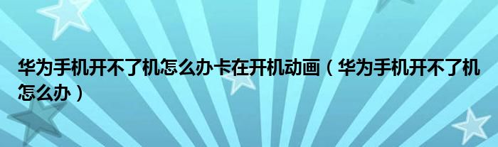 华为手机开不了机怎么办卡在开机动画(华为手机开不了机怎么办)