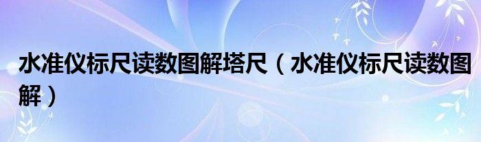 水准仪标尺读数图解塔尺(水准仪标尺读数图解)