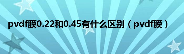 pvdf膜0.22和0.45有什么区别(pvdf膜)