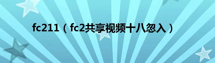 fc211(fc2共享视频十八忽入)